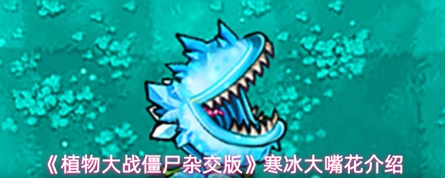 《植物大战僵尸杂交版》寒冰大嘴花介绍