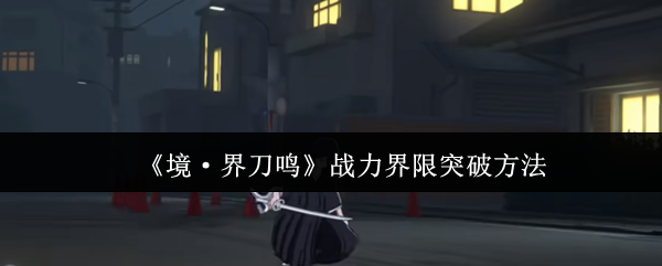 《境·界刀鸣》战力界限突破方法
