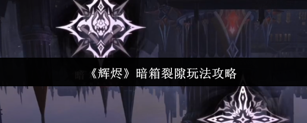 《辉烬》暗箱裂隙玩法攻略