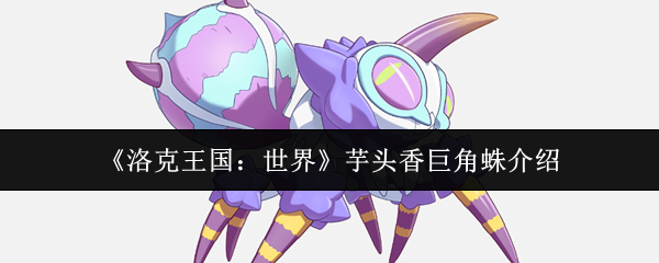 《洛克王国：世界》芋头香巨角蛛介绍