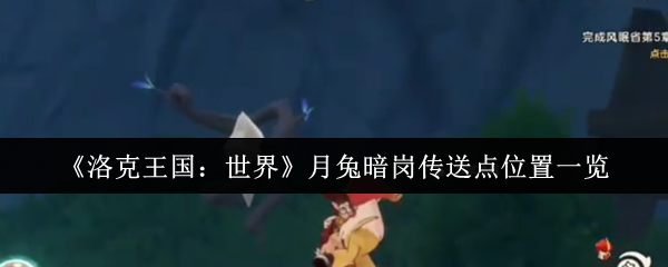 《洛克王国：世界》月兔暗岗传送点位置一览