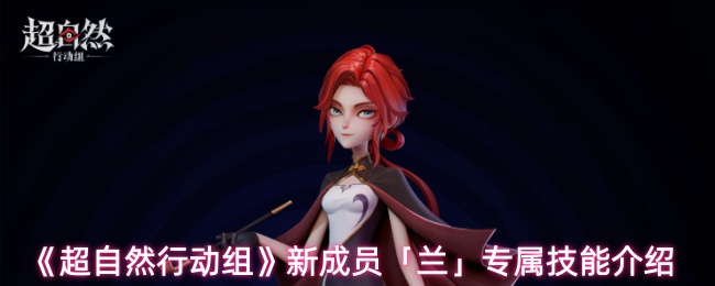 《超自然行动组》新成员「兰」专属技能介绍