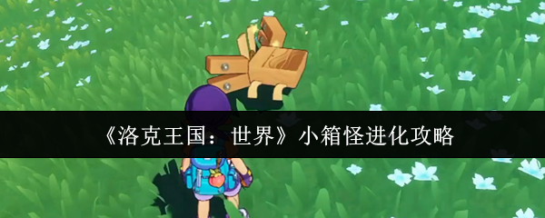 《洛克王国：世界》小箱怪进化攻略