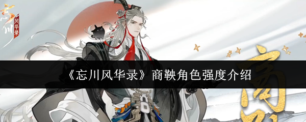 《忘川风华录》商鞅角色强度介绍