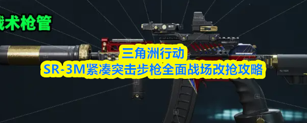 三角洲行动SR-3M紧凑突击步枪全面战场改抢攻略