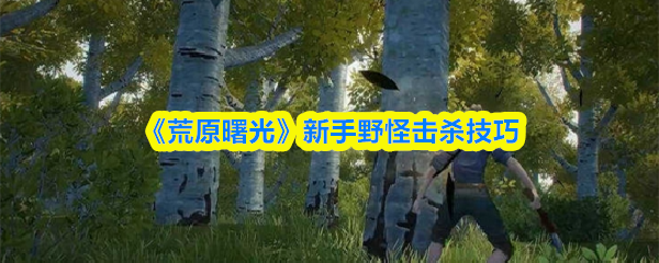 《荒原曙光》新手野怪击杀技巧