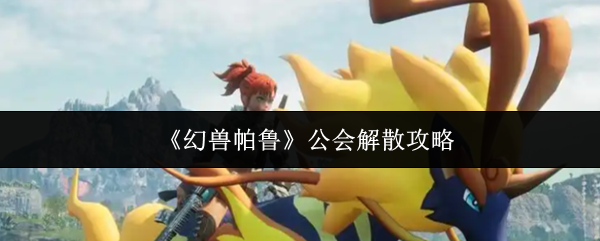 《幻兽帕鲁》公会解散攻略