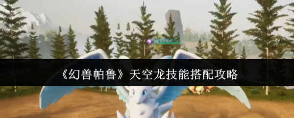 《幻兽帕鲁》天空龙技能搭配攻略