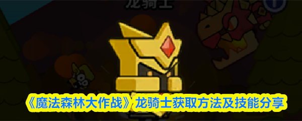 《魔法森林大作战》龙骑士获取方法及技能分享