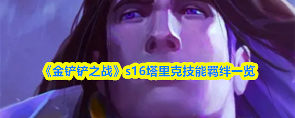 《金铲铲之战》s16塔里克技能羁绊一览