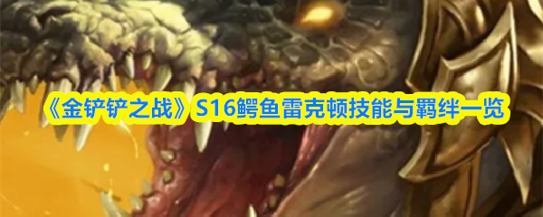 《金铲铲之战》S16鳄鱼雷克顿技能与羁绊一览