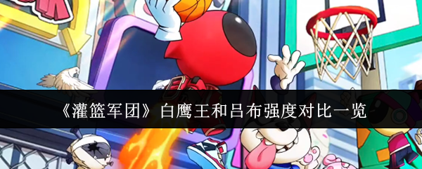 《灌篮军团》白鹰王与吕布强度对比