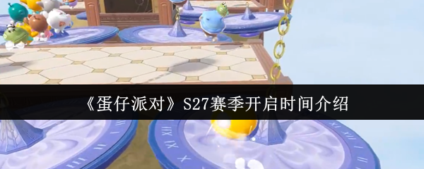 《蛋仔派对》S27赛季开启时间介绍