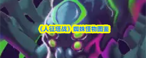 《人征塔战》蜘蛛怪物图鉴