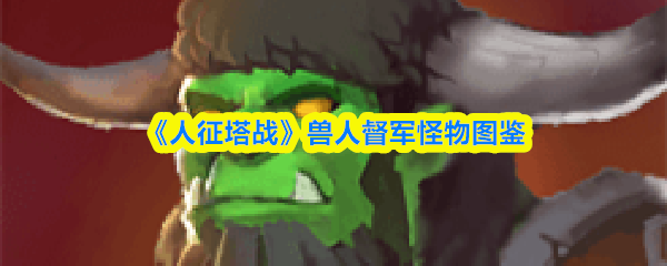 《人征塔战》兽人督军怪物图鉴