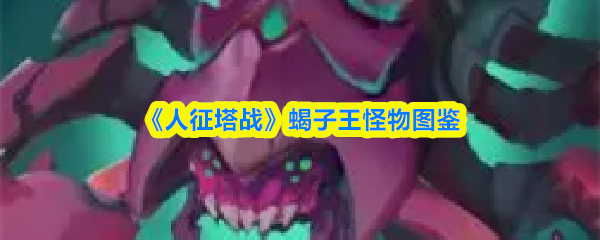《人征塔战》蝎子王怪物图鉴