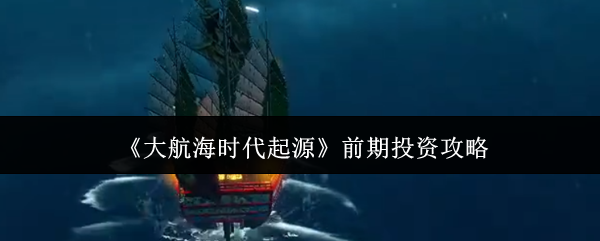 《大航海时代起源》前期投资攻略