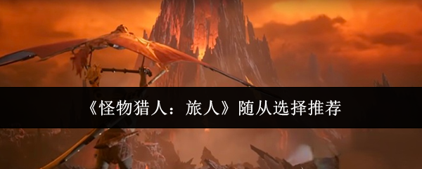 《怪物猎人：旅人》随从选择推荐