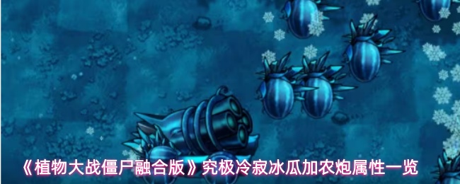 《植物大战僵尸融合版》究极冷寂冰瓜加农炮属性一览