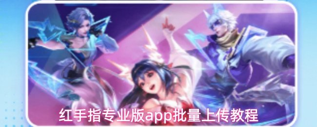 红手指专业版app批量上传教程