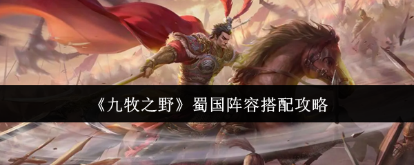 《九牧之野》蜀国阵容搭配攻略