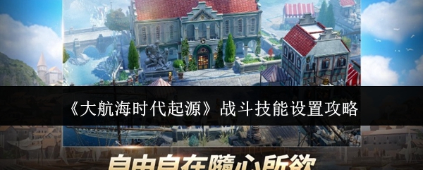 《大航海时代起源》战斗技能设置攻略