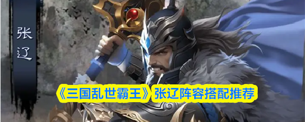 《三国乱世霸王》张辽阵容搭配推荐