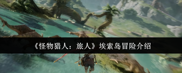 《怪物猎人：旅人》埃索岛冒险介绍