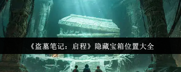 《盗墓笔记：启程》隐藏宝箱位置大全