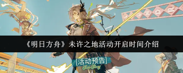 《明日方舟》未许之地活动开启时间介绍