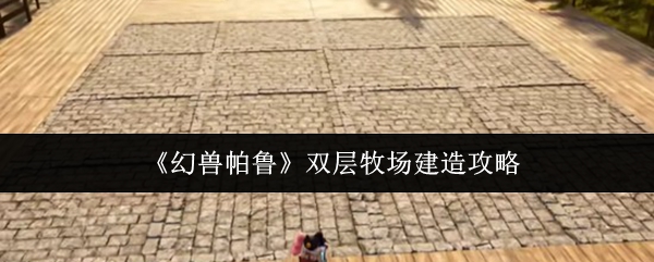 《幻兽帕鲁》双层牧场建造攻略