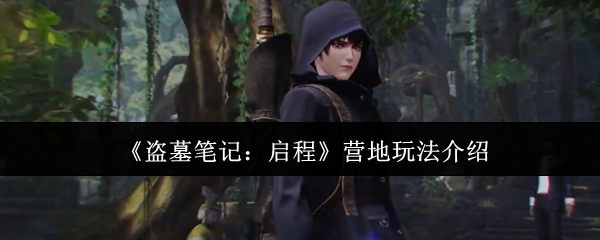 《盗墓笔记：启程》营地玩法介绍