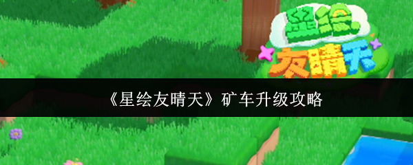 《星绘友晴天》矿车升级攻略