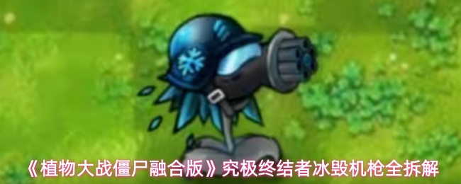 《植物大战僵尸融合版》究极终结者冰毁机枪全拆解