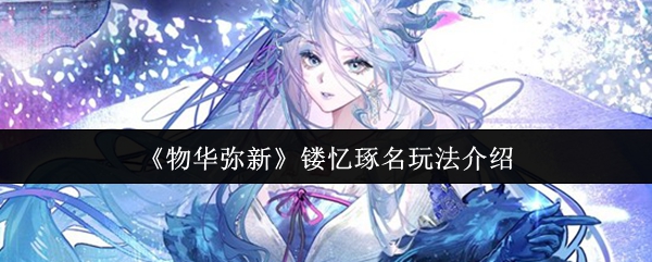 《物华弥新》镂忆琢名玩法介绍
