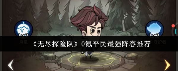 《无尽探险队》0氪平民最强阵容推荐