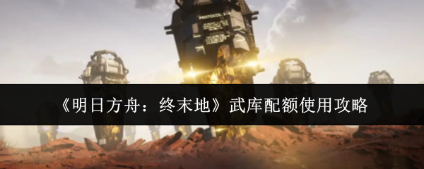 《明日方舟：终末地》武库配额使用攻略