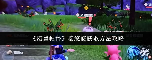 《幻兽帕鲁》棉悠悠获取方法攻略