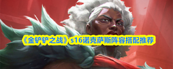 《金铲铲之战》s16诺克萨斯阵容搭配推荐