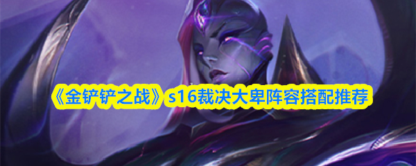 《金铲铲之战》s16裁决大卑阵容搭配推荐
