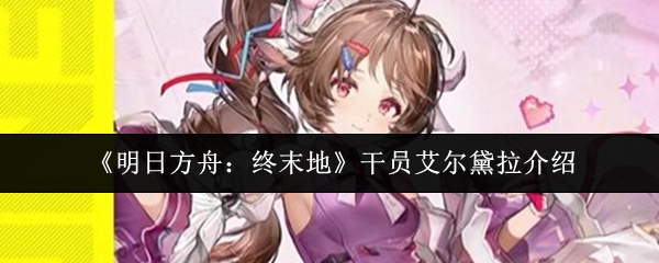 《明日方舟：终末地》干员艾尔黛拉介绍