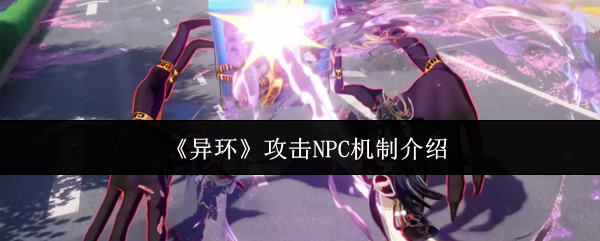 《异环》攻击NPC机制介绍