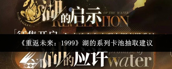 《重返未来：1999》湖的系列卡池抽取建议