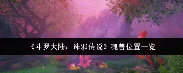 《斗罗大陆：诛邪传说》魂兽位置一览