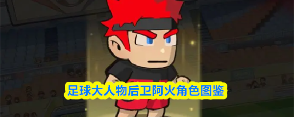 足球大人物后卫阿火角色图鉴