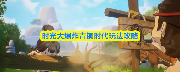 时光大爆炸青铜时代玩法攻略