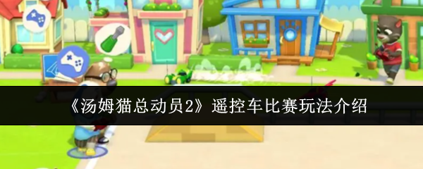 《汤姆猫总动员2》遥控车比赛玩法介绍