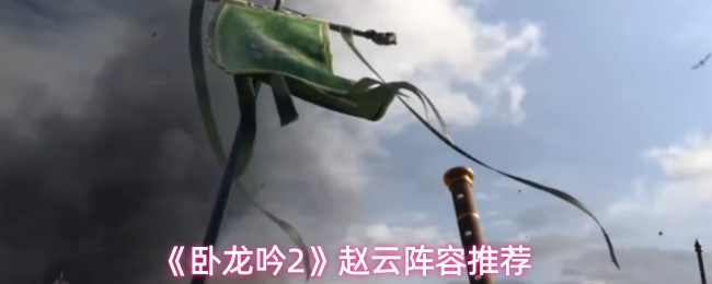 《卧龙吟2》赵云阵容推荐