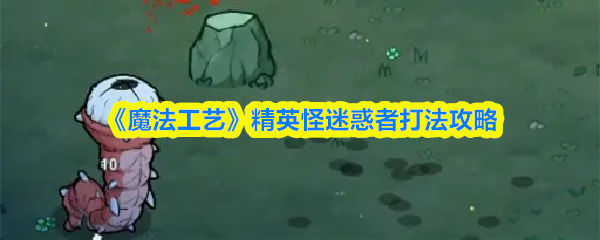 《魔法工艺》精英怪迷惑者打法攻略