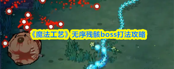 《魔法工艺》无序残骸boss打法攻略